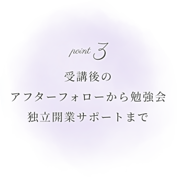 受講後のアフターフォローから勉強会、独立開業サポートまで